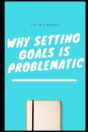 Why Setting Goals Is Problematic - Preview