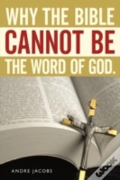 Why The Bible Cannot Be The Word Of God.
