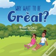 Why Wait To Be Great?