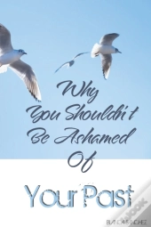 Why You Shouldn'T Be Ashamed Of Your Past