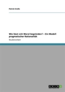 Wie Lasst Sich Moral Begrunden? - Ein Modell Pragmatischer Rationalitat