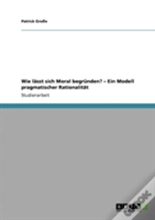Wie Lasst Sich Moral Begrunden? - Ein Modell Pragmatischer Rationalitat