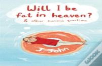 Will I Be Fat In Heaven? And Other Curious Questions