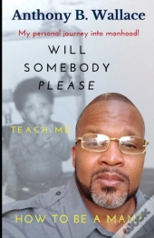 Will Somebody Please Teach Me How To Be A Man?