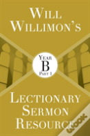 Will Willimon'S Lectionary Sermon Resource: Year B Part 1