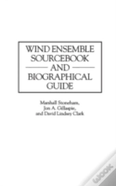 Wind Ensemble Sourcebook And Biographical Guide