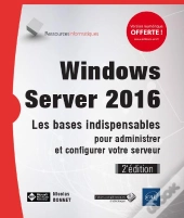 Windows Server 2016 - Les Bases Indispensables Pour Administrer Et Configurer Votre Serveur (2e Edit