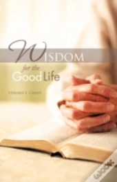 Wisdom For The Good Life