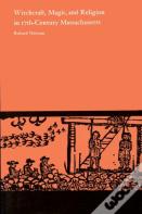 Witchcraft, Magic And Religion In Seventeenth Century Massachusetts