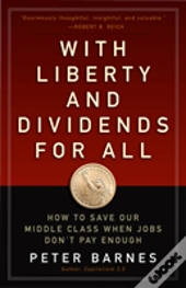 With Liberty And Dividends For All: How To Save Our Middle Class When Jobs Don'T Pay Enough