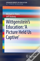 Wittgensteinâ€™S Education: 'A Picture Held Us Captiveâ€™