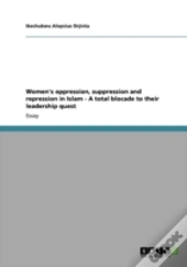 Women'S Oppression, Suppression And Repression In Islam - A Total Blocade To Their Leadership Quest