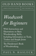 Woodwork For Beginners - With Instructions And Illustrations On Basic Woodworking Skills, Including Information On Tools, Timber And Simple Joints - The Handyman'S Book Of Woodworking