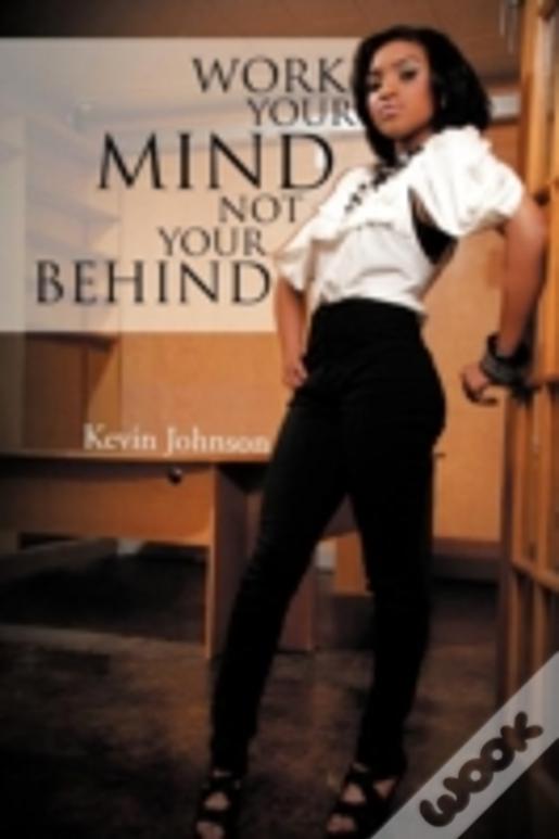 Work Your Mind And Not Your Behind