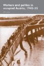 Workers And Politics In Occupied Austria, 1945â€“55 - Preview