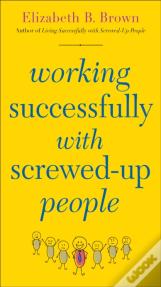 Working Successfully With Screwed-Up People