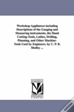 Capa do artigo Workshop Appliances Including Descriptions Of The Gauging And Measuring Instruments, The Hand Cutting-Tools, Lathes, Drilling, Planning, And Other Machine-Tools Used By Engineers. By C. P. B. Shelley 