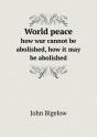 World Peace How War Cannot Be Abolished, How It May Be Abolished - Preview