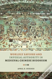 Worldly Saviors And Imperial Authority In Medieval Chinese Buddhism