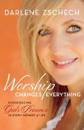 Worship Changes Everything Â€“ Experiencing God`S Presence In Every Moment Of Life