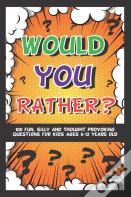 Would You Rather? 100 Fun Silly & Thought Provoking Questions For Kids Ages 6-12 Years Old