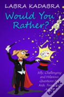 Would You Rather? Silly, Challenging And Hilarious Questions For Kids, Teens And Adults