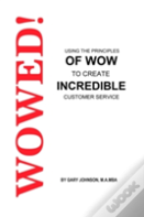 Wowed! Using The Principles Of Wow To Create Incredible Customer Service