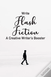 Write Flash Fiction A Creative Writer'S Booster