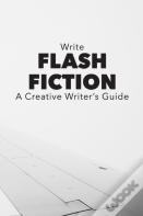 Write Flash Fiction A Creative Writer'S Guide