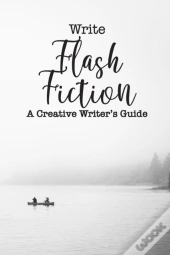 Write Flash Fiction A Creative Writer'S Guide
