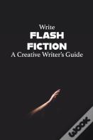 Write Flash Fiction A Creative Writer'S Guide