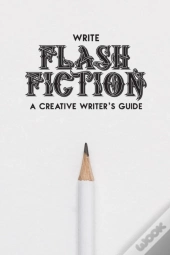 Write Flash Fiction A Creative Writer'S Guide