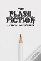 Write Flash Fiction A Creative Writer'S Guide