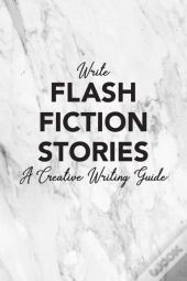 Write Flash Fiction Stories A Creative Writing Guide