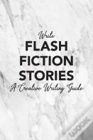 Write Flash Fiction Stories A Creative Writing Guide