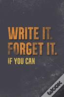 Write It. Forget It. If You Can.