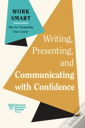 Writing, Presenting, And Communicating With Confidence (Hbr Work Smart Series)