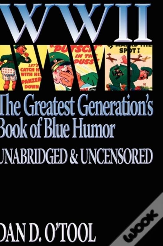 Wwii The Greatest Generation'S Book Of Blue Humor Uncensored & Unabridged