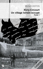Xivry-Circourt, Un Village Lorrain Occupé - Tome 1