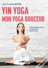 Yin Yoga : Mon Yoga Douceur ; Une Méthode Douce, Aussi Simple Qu'Efficace