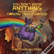 You Don'T Know Anything Because You'Re A F*Cking Two-Year-Old