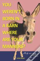 You Weren'T Born In A Barn, Where Are Your Manners?