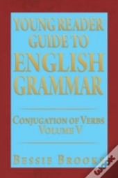 Young Reader Guide To English Grammar: Conjugation Of Verbs Volume V