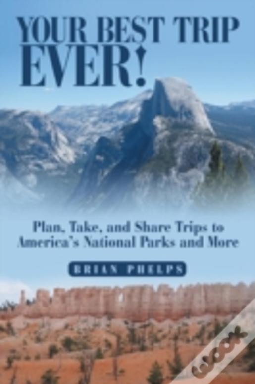 Your Best Trip Ever!: Plan, Take, And Share Trips To America'S National Parks And More