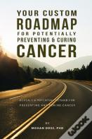 Your Custom Roadmap For Potentially Preventing And Curing Cancer