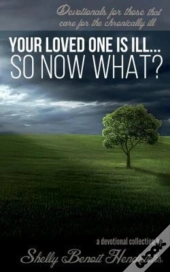 Your Loved One Is Ill... So Now What?