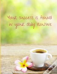 Your Success Is Found In Your Daily Routine