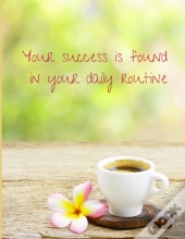 Your Success Is Found In Your Daily Routine