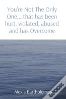 You'Re Not The Only One... That Has Been Hurt, Violated, Abused And Has Overcome