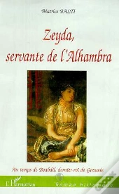 Zeyda, Servante De L'Alhambra ; Au Temps De Boabdil Dernier Roi De Grenade